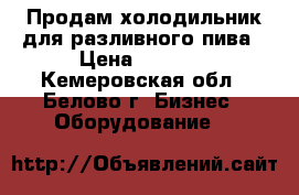 Продам холодильник для разливного пива › Цена ­ 3 500 - Кемеровская обл., Белово г. Бизнес » Оборудование   